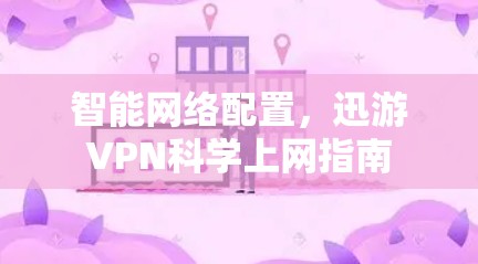 智能网络配置，迅游VPN科学上网指南