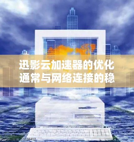 迅影云加速器的优化通常与网络连接的稳定性、防火墙设置以及软件版本有关。以下是一些步骤和注意事项，帮助你优化迅影云加速器的网络连接