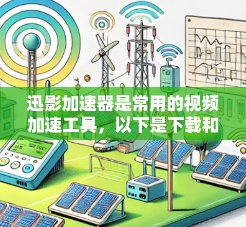 迅影加速器是常用的视频加速工具，以下是下载和安装迅影加速器的步骤