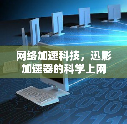 网络加速科技，迅影加速器的科学上网