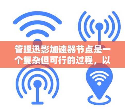 管理迅影加速器节点是一个复杂但可行的过程，以下是一步步的指南