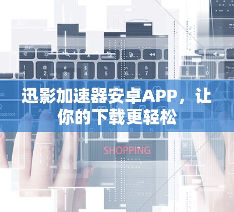 迅影加速器安卓APP，让你的下载更轻松