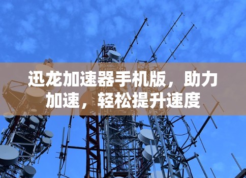 迅龙加速器手机版，助力加速，轻松提升速度