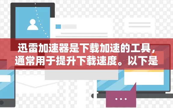 迅雷加速器是下载加速的工具，通常用于提升下载速度。以下是逐步的下载指南