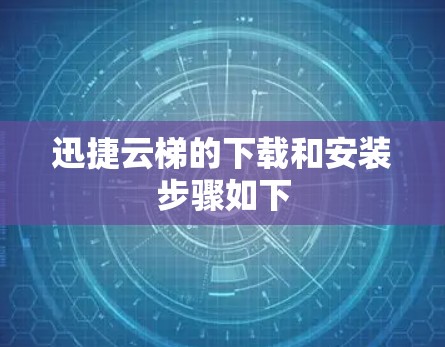 迅捷云梯的下载和安装步骤如下