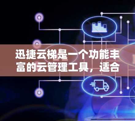 迅捷云梯是一个功能丰富的云管理工具，适合存储和管理数据。以下是一个详细的使用指南