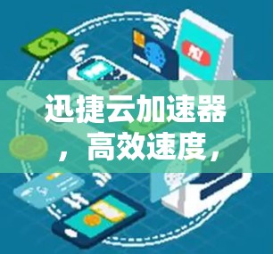 迅捷云加速器，高效速度，轻松轻松