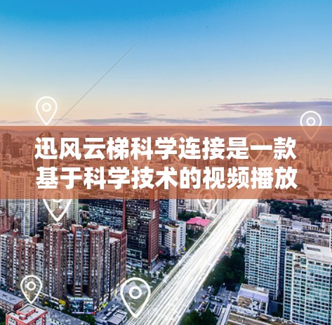 迅风云梯科学连接是一款基于科学技术的视频播放设备，旨在通过智能识别和优化音频信号，提供更流畅、更精准的观看体验。以下是对这款设备的详细介绍
