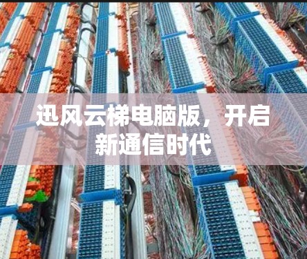 迅风云梯电脑版，开启新通信时代