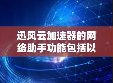 迅风云加速器的网络助手功能包括以下几个主要模块