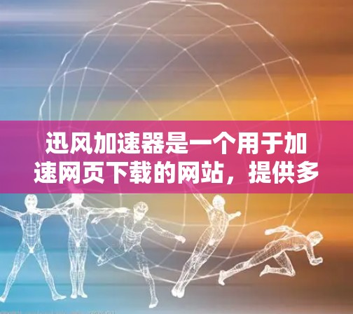迅风加速器是一个用于加速网页下载的网站，提供多种选择，如Direct Download和Patch+下载等。如果你在下载过程中遇到了问题，可能需要以下步骤来解决问题