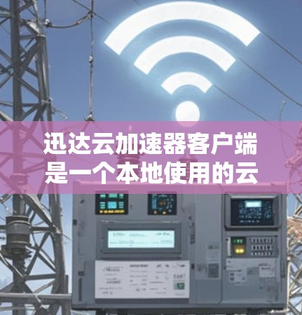 迅达云加速器客户端是一个本地使用的云加速器工具，旨在通过本地服务器加速云服务，提升服务器运行效率。以下是详细的使用步骤和注意事项