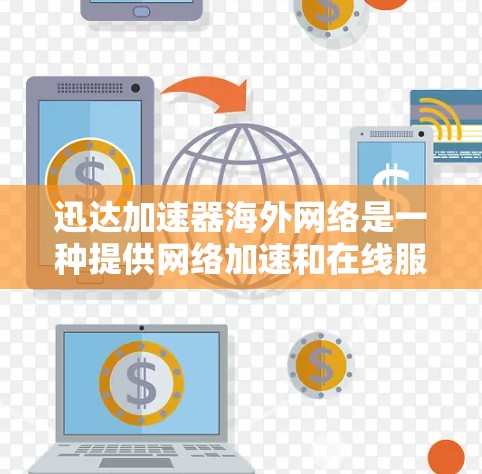 迅达加速器海外网络是一种提供网络加速和在线服务的工具，允许用户在海外地区使用其加速功能。以下是对该工具的详细介绍