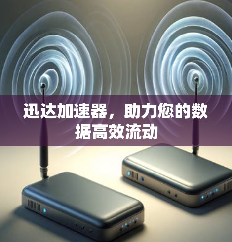 迅达加速器，助力您的数据高效流动