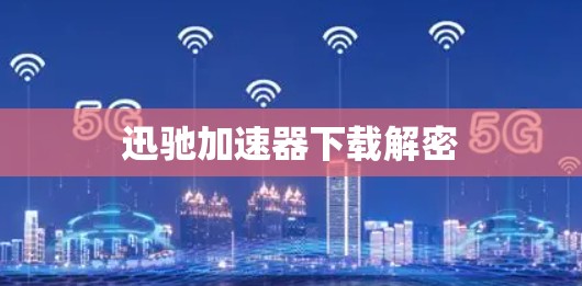 迅驰加速器下载解密