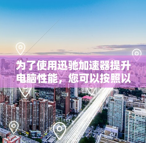 为了使用迅驰加速器提升电脑性能，您可以按照以下步骤进行操作
