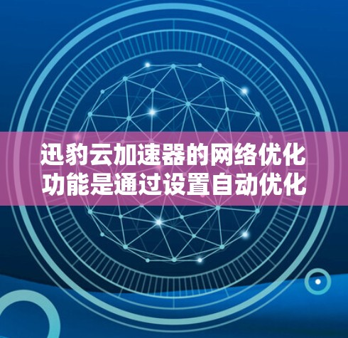 迅豹云加速器的网络优化功能是通过设置自动优化网络连接，提升带宽使用效率，减少延迟，从而优化网络性能的重要工具。以下是对该功能的详细说明