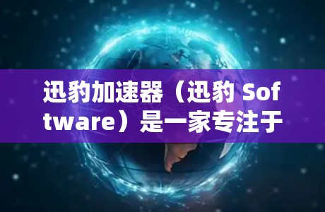 迅豹加速器（迅豹 Software）是一家专注于加速器和网络优化的软件公司。如果你正在寻找加速工具，迅豹加速器是一个非常强大的选择。如果你正在寻找迅豹加速器的最新版本，以下是一些关键信息
