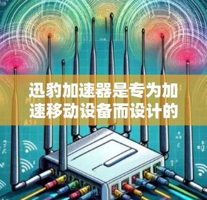 迅豹加速器是专为加速移动设备而设计的工具，能够快速连接到互联网，提升用户体验。以下是关于如何设置迅豹加速器在不同设备上的详细步骤