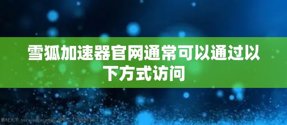 雪狐加速器官网通常可以通过以下方式访问