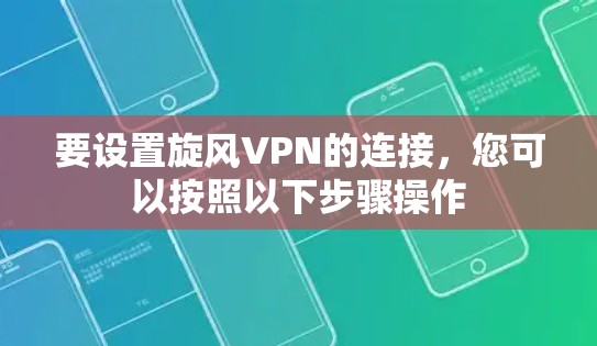 要设置旋风VPN的连接，您可以按照以下步骤操作
