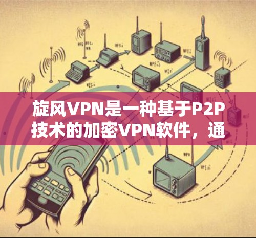 旋风VPN是一种基于P2P技术的加密VPN软件，通常用于通过网络进行数据传输和加密通信。以下是关于如何安全连接旋风VPN的步骤和注意事项