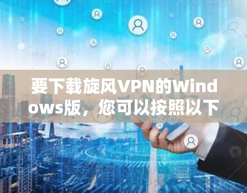 要下载旋风VPN的Windows版，您可以按照以下步骤操作