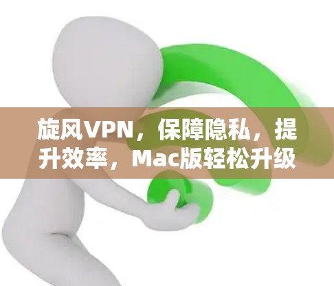 旋风VPN，保障隐私，提升效率，Mac版轻松升级