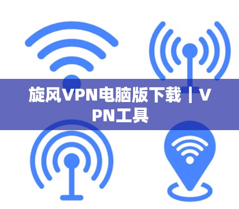 旋风VPN电脑版下载｜VPN工具
