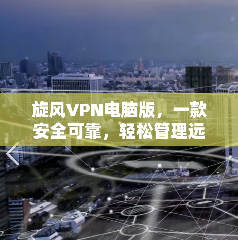 旋风VPN电脑版，一款安全可靠，轻松管理远程会议设备的解决方案