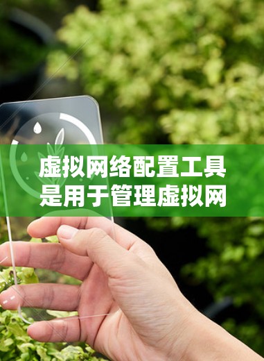 虚拟网络配置工具是用于管理虚拟网络环境的软件或工具。这些工具可以帮助用户创建、管理、配置和管理虚拟网络环境，包括但不限于以下几种
