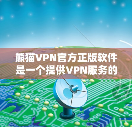 熊猫VPN官方正版软件是一个提供VPN服务的平台，用户通过访问其网站访问国外的网络资源。以下是对该软件的详细介绍