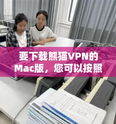 要下载熊猫VPN的Mac版，您可以按照以下步骤操作