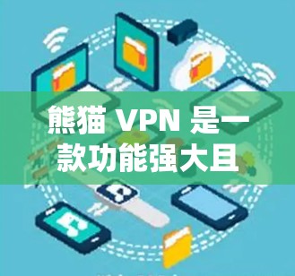 熊猫 VPN 是一款功能强大且兼容性好的VPN软件，适合多种用户需求。以下是对熊猫 VPN 的评测