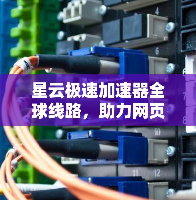 星云极速加速器全球线路，助力网页速滑者加速至极限