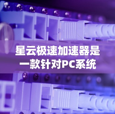 星云极速加速器是一款针对PC系统优化的加速器，旨在通过超频和优化技术提升系统性能。它以超频能力、系统优化、兼容性好、使用体验流畅著称，适合多种系统和设备使用。以下是对星云极速加速器的评测