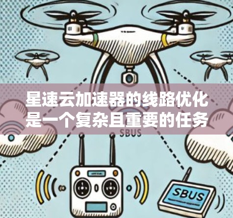 星速云加速器的线路优化是一个复杂且重要的任务，旨在提升其网络性能以满足用户的需求。以下是一些关键方面需要考虑和改进的点