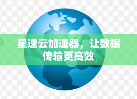 星速云加速器，让数据传输更高效