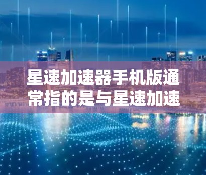 星速加速器手机版通常指的是与星速加速器相关的加速器工具或应用。如果你指的是星速加速器这个游戏，那么以下是一些可能的加速器工具，它们通常用于加速游戏中的某些模式或任务