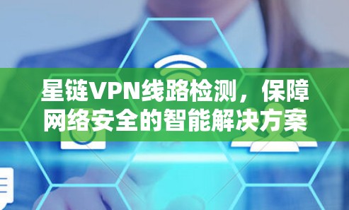 星链VPN线路检测，保障网络安全的智能解决方案