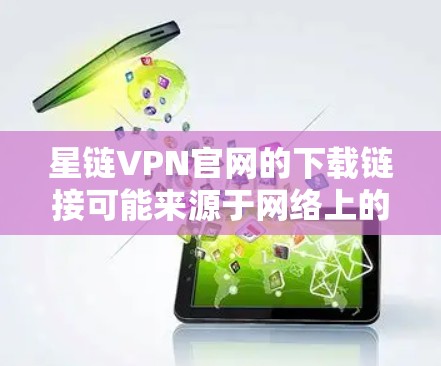 星链VPN官网的下载链接可能来源于网络上的非法软件，因此建议您访问官方官网或通过正规渠道下载，以确保软件的安全性和合法性。以下是详细的步骤，帮助您下载并使用星链VPN