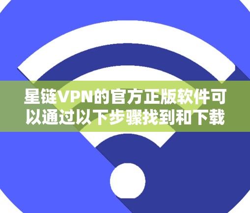 星链VPN的官方正版软件可以通过以下步骤找到和下载