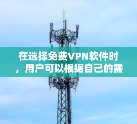 在选择免费VPN软件时，用户可以根据自己的需求和习惯来决定。以下是对几种免费VPN软件的推荐