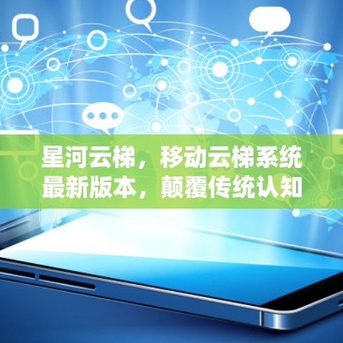 星河云梯，移动云梯系统最新版本，颠覆传统认知