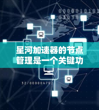 星河加速器的节点管理是一个关键功能，涉及创建、编辑、删除节点以及资源管理。以下是详细的指南
