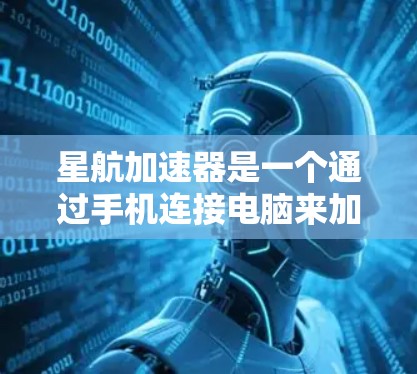 星航加速器是一个通过手机连接电脑来加速电脑运行的加速器应用。它可以为用户提供多种加速模式，帮助提升电脑的启动速度和使用效率。以下是关于星航加速器的详细介绍