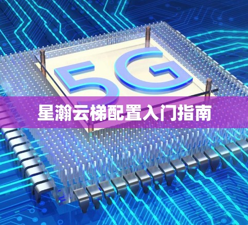 星瀚云梯配置入门指南