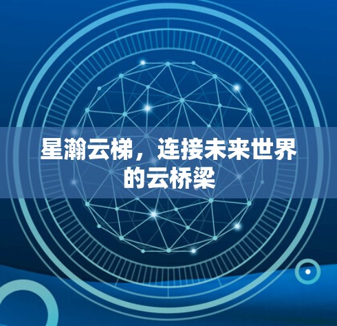 星瀚云梯，连接未来世界的云桥梁