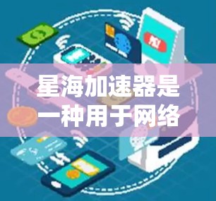 星海加速器是一种用于网络加速、数据传输优化和性能提升的工具，如果你对星海加速器的网络优化感兴趣，以下是一些常见的优化方法和建议