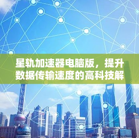 星轨加速器电脑版，提升数据传输速度的高科技解决方案